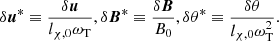 $$ \begin{aligned} \delta \boldsymbol{u}^* \equiv \frac{\delta \boldsymbol{u}}{l_{\chi ,0} \omega _{\mathrm{T}}} , \delta \boldsymbol{B}^* \equiv \frac{\delta \boldsymbol{B}}{B_0} , \delta \theta ^* \equiv \frac{\delta \theta }{l_{\chi ,0}\omega _{\mathrm{T}}^2}. \end{aligned} $$