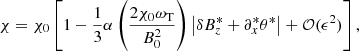 $$ \begin{aligned} \chi = \chi _0 \left[ 1 - \frac{1}{3} \alpha \left(\frac{2 \chi _0 \omega _{\mathrm{T}}}{B_0^2}\right) \left|\delta B_z^* + \partial _x^* \theta ^* \right|+ {\mathcal{O} } (\epsilon ^2) \right] , \end{aligned} $$