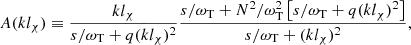 $$ \begin{aligned} A (k l_{\chi }) \equiv \frac{k l_\chi }{s/\omega _{\mathrm{T}} + q (k l_\chi )^2} \frac{ s/\omega _{\mathrm{T}} + N^2/\omega _{\mathrm{T}}^2 \left[ s/\omega _{\mathrm{T}} + q (k l_\chi )^2\right]}{s/\omega _{\mathrm{T}} + (k l_\chi )^2}, \end{aligned} $$