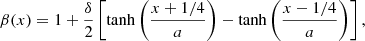 $$ \begin{aligned} \beta (x)&= 1 + \frac{\delta }{2} \left[ \tanh \left( \frac{x + 1/4}{a} \right) - \tanh \left( \frac{x - 1/4}{a} \right) \right] , \end{aligned} $$