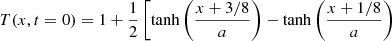 $$ \begin{aligned} T(x,t = 0)&= 1 + \frac{1}{2} \left[ \tanh \left( \frac{x + 3/8}{a} \right) - \tanh \left( \frac{x + 1/8}{a} \right) \right. \end{aligned} $$