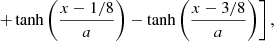 $$ \begin{aligned} &\left. + \tanh \left( \frac{x - 1/8}{a} \right) - \tanh \left( \frac{x - 3/8}{a} \right) \right], \end{aligned} $$