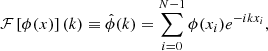 $$ \begin{aligned} \mathcal{F} \left[ \phi (x)\right] (k) \equiv \hat{\phi } (k) = \sum _{i = 0}^{N-1} \phi (x_i) e^{-i k x_i}, \end{aligned} $$