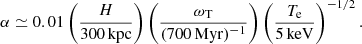 $$ \begin{aligned} \alpha \simeq 0.01 \left( \frac{H}{300\,\mathrm{kpc}} \right) \left( \frac{\omega _{\mathrm{T}}}{(700 \, \mathrm{Myr})^{-1}} \right) \left( \frac{T_{\rm e}}{5 \, \mathrm{keV}} \right)^{-1/2} . \end{aligned} $$