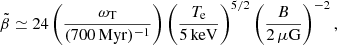 $$ \begin{aligned} \tilde{\beta } \simeq 24 \left( \frac{\omega _{\mathrm{T}}}{(700 \, \mathrm{Myr})^{-1}} \right) \left( \frac{T_{\rm e}}{5 \, \mathrm{keV}} \right)^{5/2} \left(\frac{B}{2 \,\mu \mathrm{G}} \right)^{-2}, \end{aligned} $$