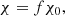 $$ \begin{aligned} \chi = f \chi _0, \end{aligned} $$