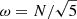 $ \omega = N/\sqrt{5} $