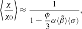 $$ \begin{aligned} \left\langle \dfrac{\chi }{\chi _0} \right\rangle \approx \dfrac{1}{1 + \dfrac{\phi }{3} \alpha \langle \tilde{\beta } \rangle \langle \sigma \rangle }, \end{aligned} $$
