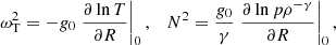 $$ \begin{aligned} \omega _{\mathrm{T}}^2 = -g_0 \left.\frac{\partial \ln T}{\partial R}\right|_0 , \quad N^2 = \frac{g_0}{\gamma } \left. \frac{\partial \ln p \rho ^{-\gamma } }{\partial R} \right|_0 , \qquad \end{aligned} $$