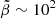$ \tilde{\beta} \sim 10^2 $