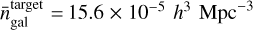 $\bar n_{{\rm{gal }}}^{{\rm{target }}} = = 15.6 \times {10^{ - 5}}{h^3}\,{\rm{Mp}}{{\rm{c}}^{ - 3}}$