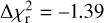 $\Delta \chi _{\rm{r}}^2 = - 1.39$