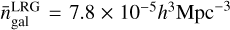 $\bar n_{{\rm{gal }}}^{{\rm{LRG}}} = 7.8 \times {10^{ - 5}}{h^3}{\rm{Mp}}{{\rm{c}}^{ - 3}}$