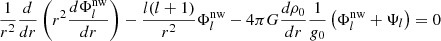 $$ \begin{aligned} \frac{1}{r^2}\frac{d}{d r}\left(r^2 \frac{d \Phi _l^\text{nw}}{d r}\right) - \frac{l(l+1)}{r^2}\Phi _l^\text{nw} - 4\pi G \frac{d \rho _0}{d r} \frac{1}{g_0} \left(\Phi _l^\text{nw} + \Psi _l\right) = 0 \end{aligned} $$