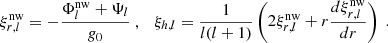 $$ \begin{aligned} \xi _{r, l}^\text{nw} = -\frac{\Phi _l^\text{nw} + \Psi _l}{g_0}\ ,\ \ \ \xi _{h, l} = \frac{1}{l(l+1)}\left(2\xi _{r, l}^\text{nw} + r \frac{d \xi _{r, l}^\text{nw}}{d r}\right)\ . \end{aligned} $$