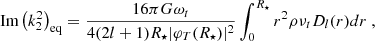 $$ \begin{aligned} {\text{ Im}}\left(k^2_2\right)_{\rm eq}= \frac{16\pi G\omega _t}{4(2l+1)R_\star |\varphi _T(R_\star )|^2}\int _0^{R_\star } r^2 \rho \nu _t D_l(r) d r\ , \end{aligned} $$