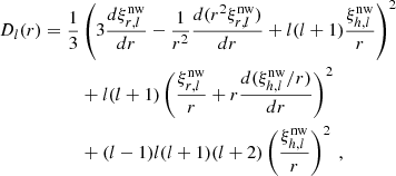$$ \begin{aligned} \begin{aligned} D_l(r) = \frac{1}{3}&\left(3\frac{d \xi _{r, l}^\text{nw}}{d r} - \frac{1}{r^2}\frac{d(r^2 \xi _{r, l}^\text{nw})}{d r} + l(l+1)\frac{\xi _{h, l}^\text{nw}}{r}\right)^2 \\&+ l(l+1)\left(\frac{\xi _{r, l}^\text{nw}}{r} + r \frac{d (\xi _{h, l}^\text{nw}/r)}{d r}\right)^2 \\&+ (l-1)l(l+1)(l+2)\left(\frac{\xi _{h, l}^\text{nw}}{r}\right)^2\ , \end{aligned} \end{aligned} $$