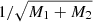 $ 1/\sqrt{M_1 + M_2} $