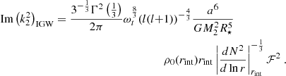$$ \begin{aligned} \begin{aligned} {\text{ Im}}\left(k_2^2\right)_{\rm IGW} = \frac{3^{-\frac{1}{3}}\Gamma ^2\left(\frac{1}{3}\right)}{2\pi } \omega _t^\frac{8}{3}(l(l+&1))^{-\frac{4}{3}} \frac{a^6}{GM_2^2R_\star ^5}\\&\rho _0(r_{\rm int})r_{\rm int}\left|\frac{d N^2}{d \ln r}\right|_{r_{\rm int}}^{-\frac{1}{3}} \mathcal{F} ^2\ . \end{aligned} \end{aligned} $$