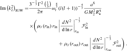 $$ \begin{aligned} \begin{aligned} {\text{ Im}}\left(k_2^2\right)_{\rm IGW} =&\frac{3^{-\frac{1}{3}}\Gamma ^2\left(\frac{1}{3}\right)}{2\pi } \omega _t^\frac{8}{3}(l(l+1))^{-\frac{4}{3}} \frac{a^6}{GM_2^2R_\star ^5}\\&\begin{aligned}\times \Bigg ( \rho _0\left(r_{\rm in}\right) r_{\rm in}&\left|\frac{d N^2}{\mathrm{~d} \ln r}\right|_{r_{\rm in}}^{-\frac{1}{3}} \mathcal{F} _{\rm {in}}^2\\&+\rho _0\left(r_{\rm out}\right) r_{\rm out}\left|\frac{d N^2}{\mathrm{~d} \ln r}\right|_{r_{\rm out}}^{-\frac{1}{3}} \mathcal{F} _{\rm {out}}^2 \Bigg )\ .\end{aligned} \end{aligned} \end{aligned} $$