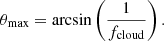 $$ \begin{aligned} \theta _{\mathrm{max} } =\arcsin \left({1\over f_{\mathrm{cloud} }}\right). \end{aligned} $$