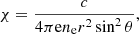 $$ \begin{aligned} \chi ={\frac{c}{4\pi \mathrm{e}n_{\rm e} r^{2}\sin ^{2}\theta }}, \end{aligned} $$