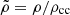 $ \tilde{\rho} = \rho/\rho_{\mathrm{cc}} $