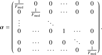 $\alpha = \left( {\matrix{ {{1 \over {{F_{{\rm{med}}}}}}} & 0 & 0 & \cdots & 0 & 0 \cr 0 & {{1 \over {{F_{{\rm{med}}}}}}} & 0 & \cdots & 0 & 0 \cr \vdots & {} & \ddots & {} & {} & {} \cr 0 & \cdots & 0 & 1 & \cdots & 0 \cr 0 & \cdots & 0 & 0 & \ddots & 0 \cr 0 & \cdots & \cdots & \cdots & 0 & {{1 \over {{F_{{\rm{med}}}}}}} \cr } } \right).$