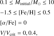 $\matrix{ {0.1 \le {M_{{\rm{initial}}}}/{M_ \odot } \le 10} \hfill \cr { - 1.5 \le [{\rm{Fe}}/{\rm{H}}] \le 0.5} \hfill \cr {[\alpha /{\rm{Fe}}] = 0} \hfill \cr {V/{V_{{\rm{crit}}}} = 0,0.4,} \hfill \cr } $