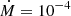 $ \dot{M} = 10^{-4} $