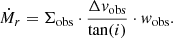 $$ \begin{aligned} \dot{M}_r = \Sigma _{\mathrm{obs} } \cdot \frac{\Delta v_{\mathrm{obs} }}{\tan (i)} \cdot { w}_{\mathrm{obs} }. \end{aligned} $$