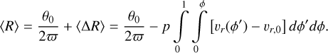 $\[\langle R\rangle=\frac{\theta_0}{2 \varpi}+\langle\Delta R\rangle=\frac{\theta_0}{2 \pi}-p \int_0^1 \int_0^\phi\left[v_r\left(\phi^{\prime}\right)-v_{r, 0}\right] d \phi^{\prime} d \phi.\]$