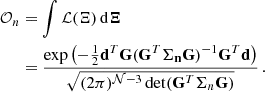 $$ \begin{aligned} \mathcal{O} _n&=\int \mathcal{L} (\Xi ) \,\mathrm{d} \boldsymbol{\Xi } \nonumber \\&=\frac{\exp \left(-\frac{1}{2}\mathbf{d }^T\mathbf{G } (\mathbf{G }^T\mathbf{\Sigma _n } \mathbf{G })^{-1}\mathbf{G }^T\mathbf{d }\right) }{\sqrt{(2\pi )^{\mathcal{N} -3} \det (\mathbf{G }^T\Sigma _n \mathbf{G })}}\,. \end{aligned} $$