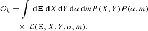 $$ \begin{aligned} \mathcal{O} _h&= \int \,\mathrm{d} \boldsymbol{\Xi }\, \mathrm{d} X\,\mathrm{d} Y\,\mathrm{d} \alpha \, \mathrm{d} m P(X,Y) P(\alpha ,m) \nonumber \\&\quad \times \,\mathcal{L} (\Xi ,X,Y,\alpha ,m). \end{aligned} $$