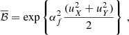 $$ \begin{aligned} \overline{\mathcal{B} }&= \exp \left\{ \alpha _f^2\frac{(u_X^2+u_Y^2)}{2}\right\} \,,\end{aligned} $$