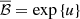 $ \overline{\mathcal{B} } = \exp \left\{ u\right\} $