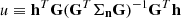 $ u \equiv \mathbf{h}^T\mathbf{G}(\mathbf{G}^T\mathbf{\Sigma _n}\mathbf{G})^{-1}\mathbf{G}^T \mathbf{h} $