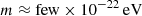 $ m\approx \mathrm{few} \times 10^{-22}\,\mathrm{eV} $