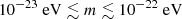 $ 10^{-23}~\mathrm{eV} \lesssim m \lesssim 10^{-22}~\mathrm{eV} $