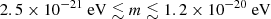 $ 2.5\times 10^{-21}~\mathrm{eV} \lesssim m \lesssim 1.2\times 10^{-20}~\mathrm{eV} $