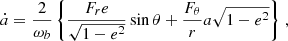 $$ \begin{aligned} \dot{a}&= \frac{2}{\omega _b}\left\{ \frac{F_{r} e}{\sqrt{1-e^2}}\sin \theta +\frac{F_{\theta }}{r}a\sqrt{1-e^2}\right\} \,, \,\,\,\end{aligned} $$
