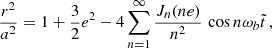 $$ \begin{aligned}&\frac{r^2}{a^2}= 1+{ \frac{3}{2}}e^2-4\sum _{n=1}^{\infty } \frac{J_n(ne)}{n^2} \,\cos n\omega _b \tilde{t}\,,\end{aligned} $$