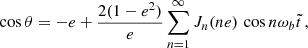 $$ \begin{aligned}&\cos \theta =-e+\frac{2(1-e^2)}{e} \sum _{n=1}^{\infty } J_n(ne) \, \cos n\omega _b \tilde{t}\,,\end{aligned} $$