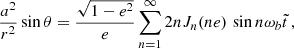 $$ \begin{aligned}&\frac{a^2}{r^2}\sin \theta = \frac{\sqrt{1-e^2}}{e}\sum _{n=1}^{\infty }2n J_n(ne) \,\sin n\omega _b \tilde{t}\,, \end{aligned} $$