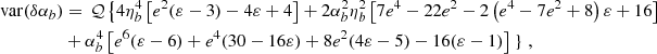 $$ \begin{aligned} \mathrm{var} ({\delta \alpha _b})&= \,\mathcal{Q} \left\{ 4\eta _b^4 \left[e^2 (\varepsilon -3)-4 \varepsilon +4\right] +2 \alpha _b^2 \eta _b^2 \left[7 e^4-22 e^2-2 \left(e^4-7 e^2+8\right) \varepsilon +16\right] \right. \nonumber \\&+\alpha _b^4 \left[e^6 (\varepsilon -6)+e^4 (30-16 \varepsilon )+8 e^2 (4 \varepsilon -5)-16 (\varepsilon -1)\right] \left.\right\} \,,\end{aligned} $$