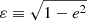 $ \varepsilon \equiv \sqrt{1-e^2} $