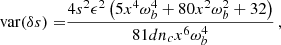 $$ \begin{aligned} \mathrm{var} ({ \delta s})=&\frac{4 s^2 \epsilon ^2 \left(5 x^4 \omega _b^4+80 x^2 \omega _b^2+32\right)}{81 d n_c x^6 \omega _b^4}\,,\end{aligned} $$