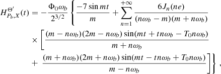 $$ \begin{aligned} H^{\Theta ^{\prime }}_{P_b,X}(t)&= -\frac{ \Phi _0 \omega _b}{2^{3/2}}\left\{ \frac{-7 \sin m t }{m} + \sum _{n=1}^{+\infty }\frac{6 J_n(n e)}{(n \omega _b-m) (m+ n\omega _b)}\right.\nonumber \\&\times \left[ \frac{(m-n \omega _b) (2 m- n\omega _b) \sin (m t+t n \omega _b-T_0 n\omega _b )}{m+ n\omega _b}\right. \nonumber \\&+ \left.\left. \frac{(m+ n\omega _b) (2 m+ n\omega _b) \sin (m t-t n \omega _b+T_0 n\omega _b )}{m-n \omega _b}\right]\right\} \,,\end{aligned} $$