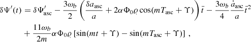 $$ \begin{aligned} \delta \Psi ^{\prime }(t)&= \delta \Psi ^{\prime }_{\rm asc}-\frac{3\omega _b}{2}\left(\frac{\delta a_{\rm asc}}{a}+2 \alpha \Phi _0 \varrho \cos (m T_{\rm asc}+\Upsilon ) \right)\bar{t}-\frac{3\omega _b}{4}\frac{\dot{a}_{\rm asc} }{a}\bar{t}^2 \nonumber \\&+\frac{11\omega _b}{2 m}\alpha \Phi _0 \varrho \left[\sin (m t+\Upsilon )-\sin (m T_{\rm asc}+\Upsilon )\right] \,, \end{aligned} $$
