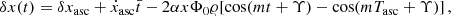 $$ \begin{aligned} \delta {x}(t)&= \delta {x}_{\rm asc}+\dot{x}_{\rm asc} \bar{t}-2 \alpha x \Phi _0 \varrho [\cos (m t+\Upsilon )-\cos (m T_{\rm asc}+\Upsilon )] \,, \end{aligned} $$
